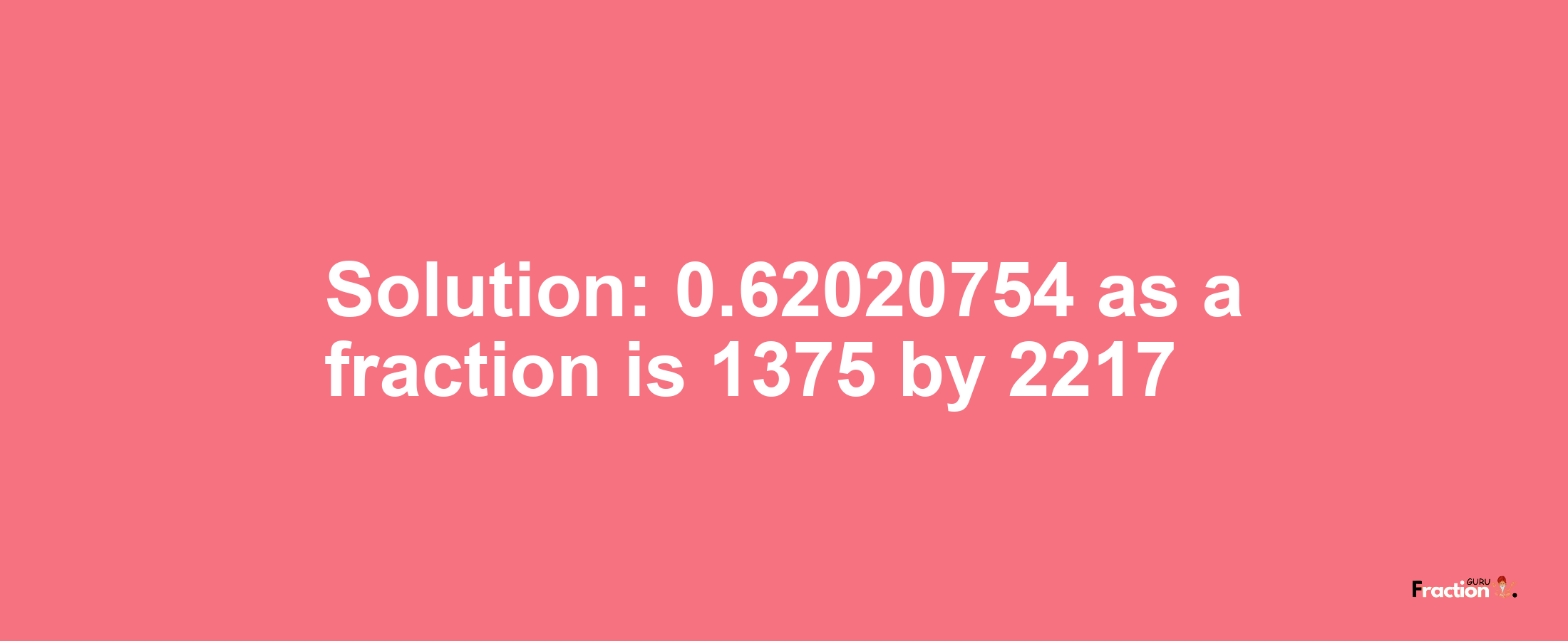 Solution:0.62020754 as a fraction is 1375/2217